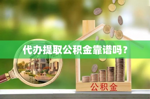 南湖代办提取公积金靠谱吗？
