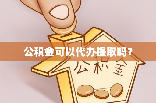 南湖公积金可以代办提取吗？