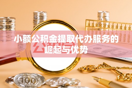 南湖小额公积金提取代办服务的崛起与优势
