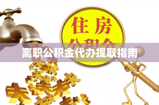 南湖离职公积金代办提取指南