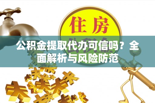 南湖公积金提取代办可信吗？全面解析与风险防范