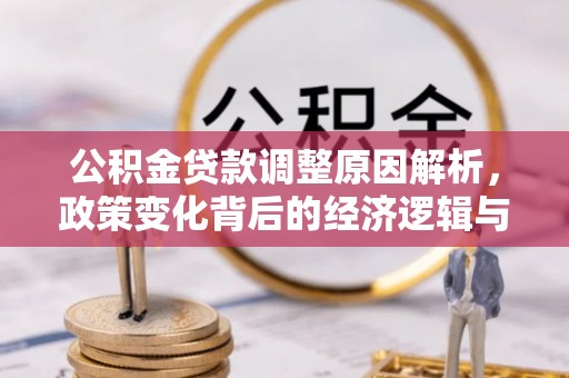南湖公积金贷款调整原因解析，政策变化背后的经济逻辑与民生考量